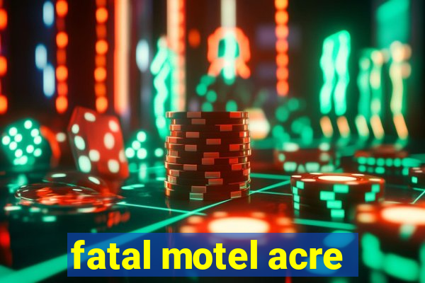 fatal motel acre